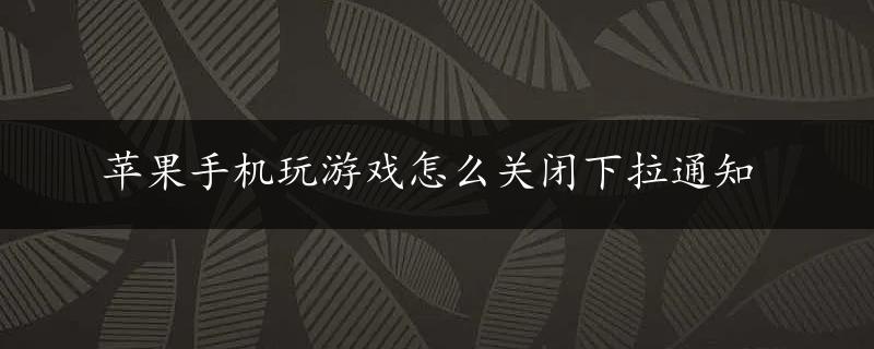 苹果手机玩游戏怎么关闭下拉通知