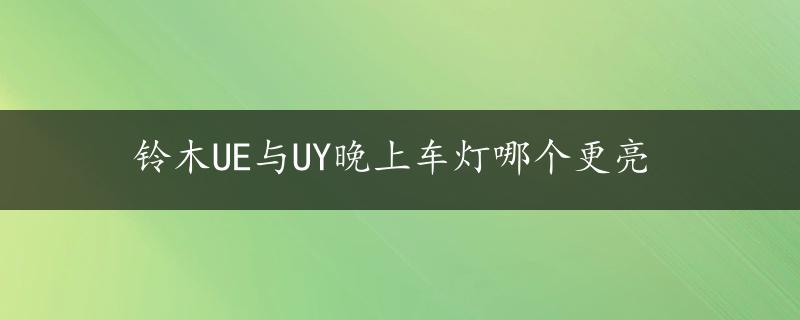 铃木UE与UY晚上车灯哪个更亮