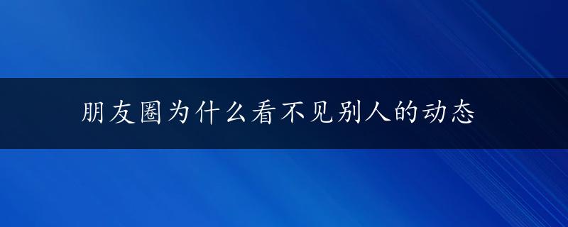 朋友圈为什么看不见别人的动态