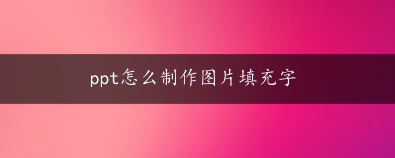 ppt怎么制作图片填充字