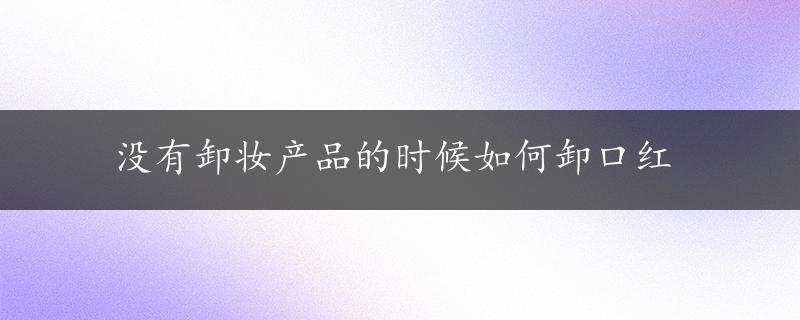 没有卸妆产品的时候如何卸口红