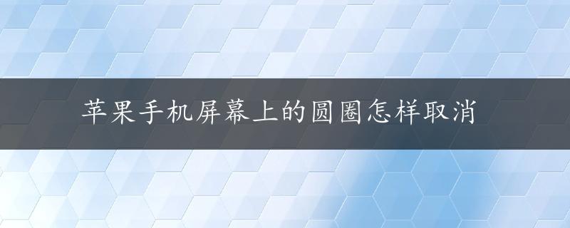 苹果手机屏幕上的圆圈怎样取消