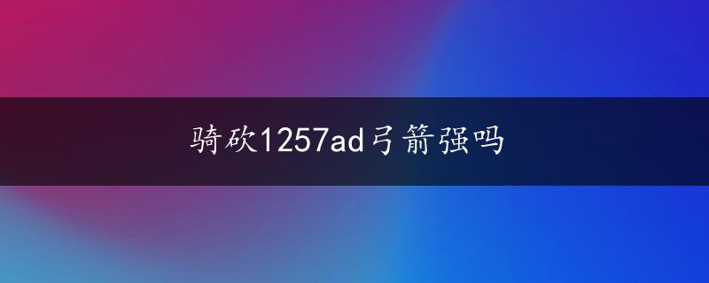 骑砍1257ad弓箭强吗