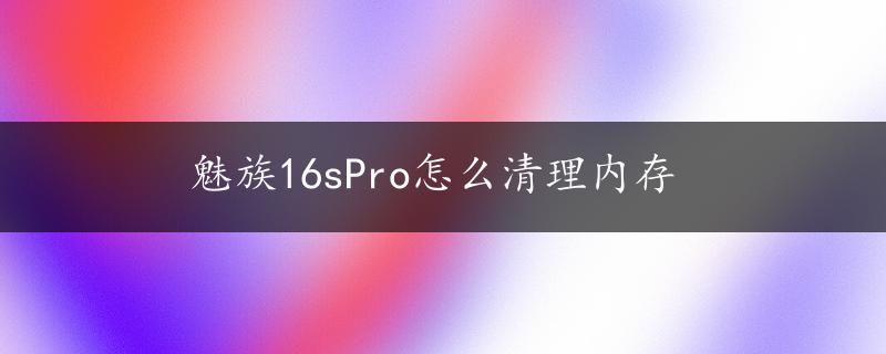 魅族16sPro怎么清理内存