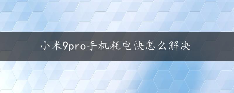 小米9pro手机耗电快怎么解决