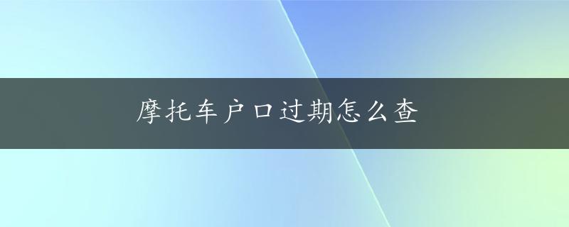 摩托车户口过期怎么查