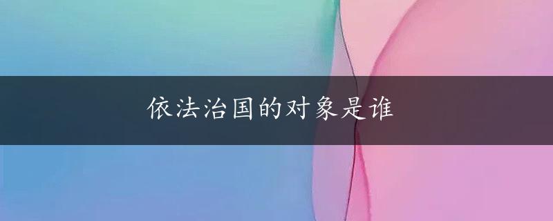 依法治国的对象是谁