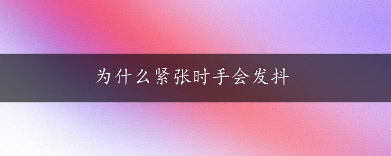 为什么紧张时手会发抖