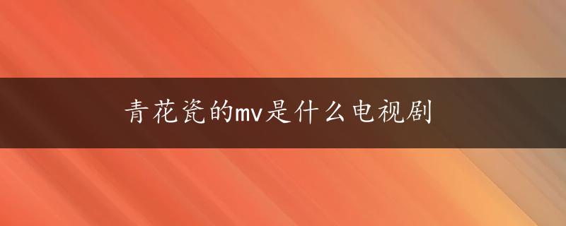 青花瓷的mv是什么电视剧