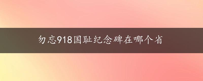 勿忘918国耻纪念碑在哪个省