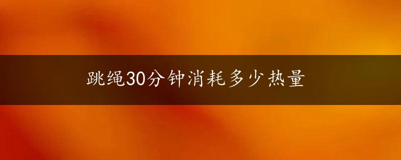 跳绳30分钟消耗多少热量