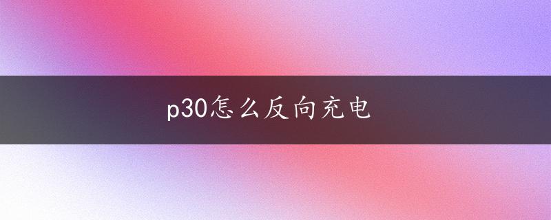 p30怎么反向充电