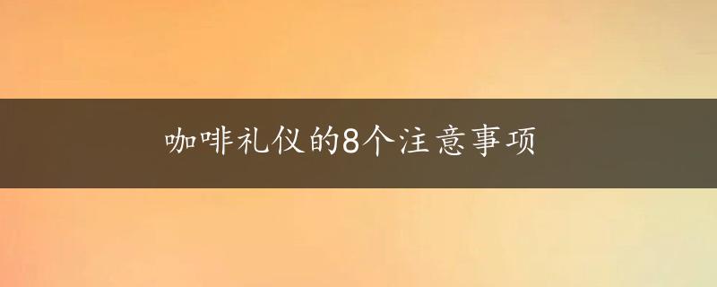 咖啡礼仪的8个注意事项