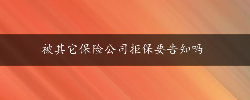 被其它保险公司拒保要告知吗