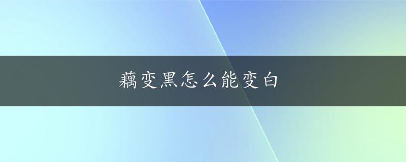 藕变黑怎么能变白