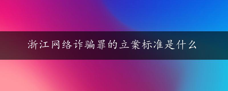 浙江网络诈骗罪的立案标准是什么