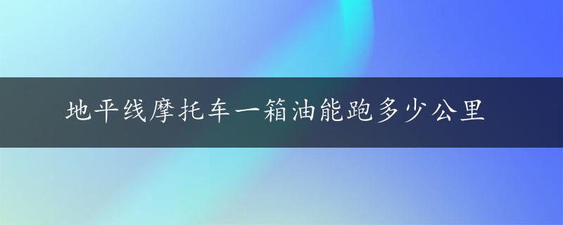 地平线摩托车一箱油能跑多少公里