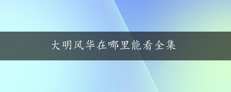 大明风华在哪里能看全集