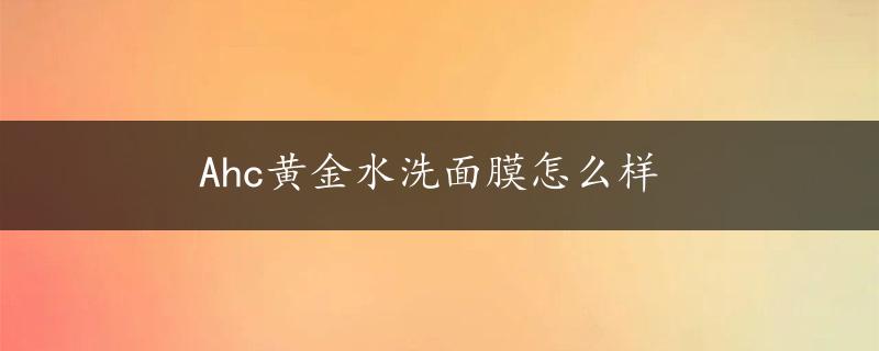 Ahc黄金水洗面膜怎么样