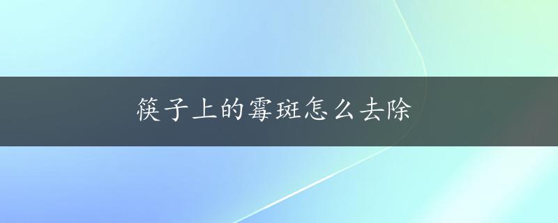 筷子上的霉斑怎么去除