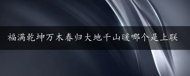 福满乾坤万木春归大地千山暖哪个是上联