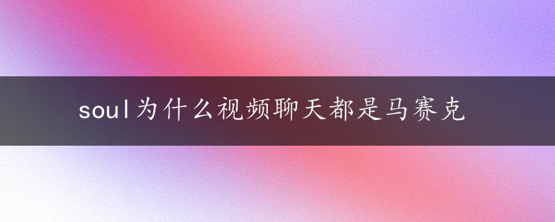 soul为什么视频聊天都是马赛克