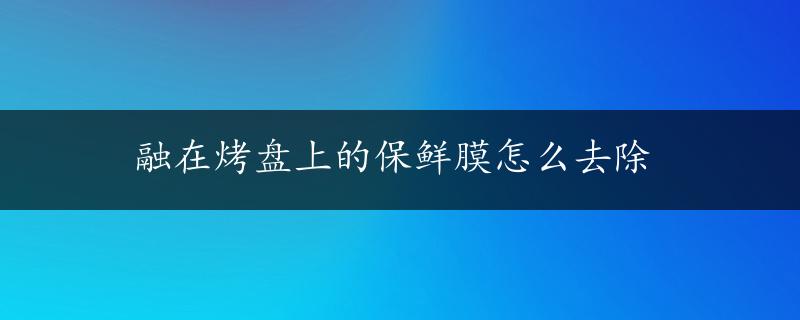 融在烤盘上的保鲜膜怎么去除