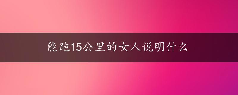 能跑15公里的女人说明什么