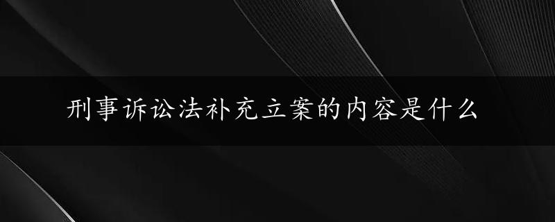 刑事诉讼法补充立案的内容是什么