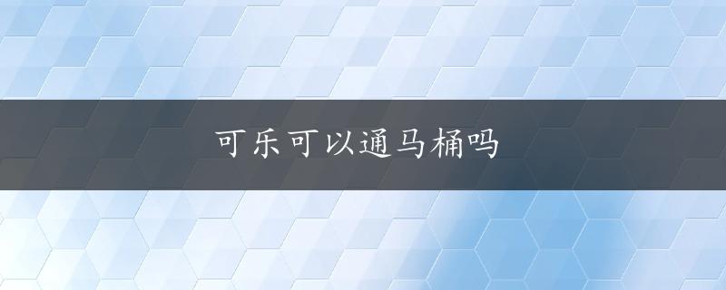 可乐可以通马桶吗