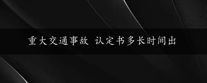 重大交通事故 认定书多长时间出