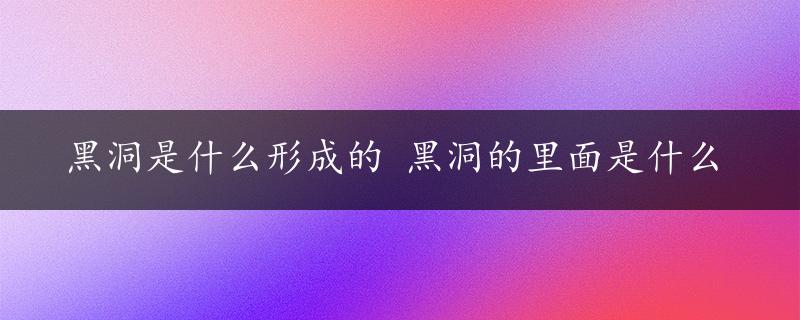 黑洞是什么形成的 黑洞的里面是什么