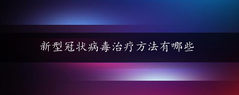 新型冠状病毒治疗方法有哪些