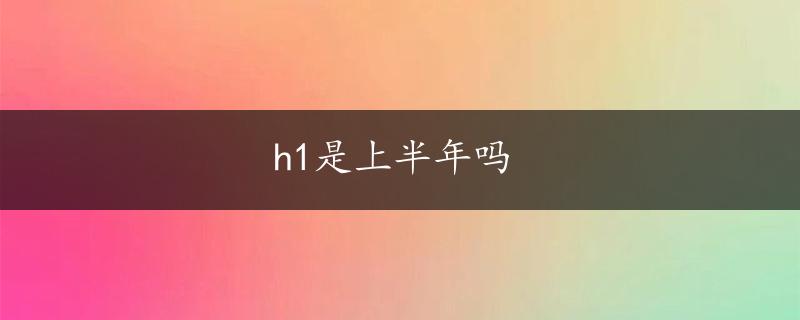 h1是上半年吗