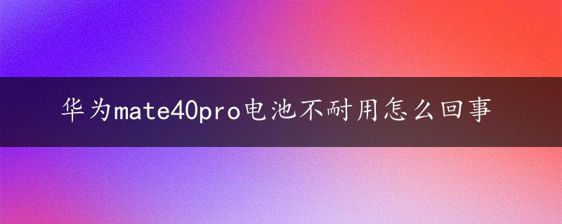 华为mate40pro电池不耐用怎么回事