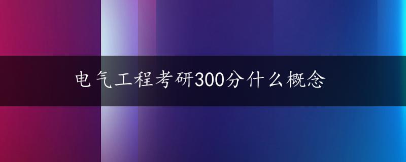 电气工程考研300分什么概念