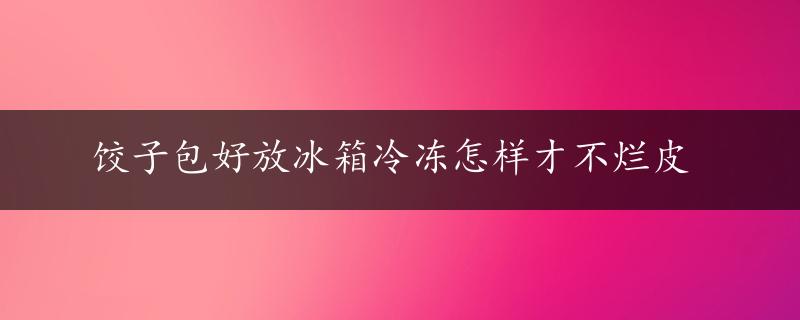 饺子包好放冰箱冷冻怎样才不烂皮