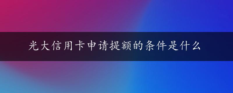 光大信用卡申请提额的条件是什么