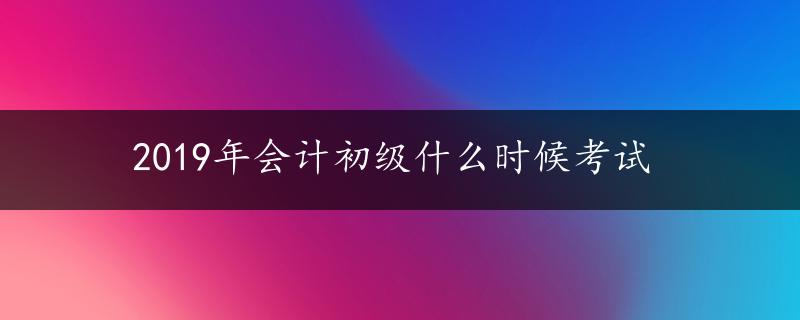 2019年会计初级什么时候考试