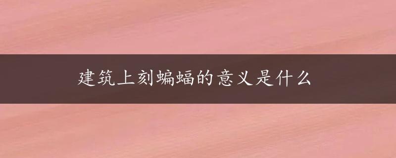 建筑上刻蝙蝠的意义是什么