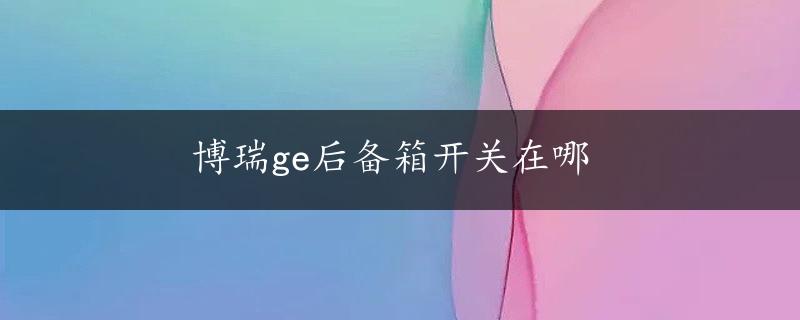 博瑞ge后备箱开关在哪