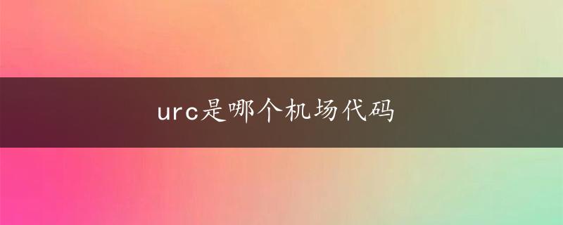 urc是哪个机场代码