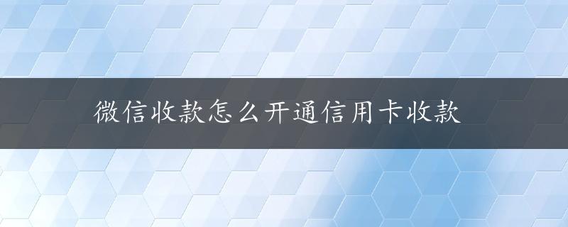 微信收款怎么开通信用卡收款