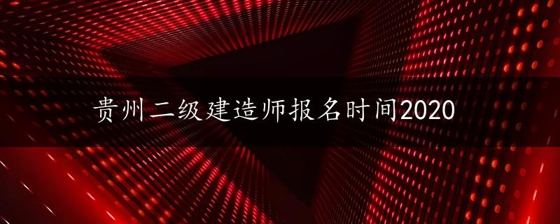 贵州二级建造师报名时间2020