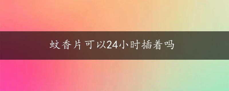 蚊香片可以24小时插着吗