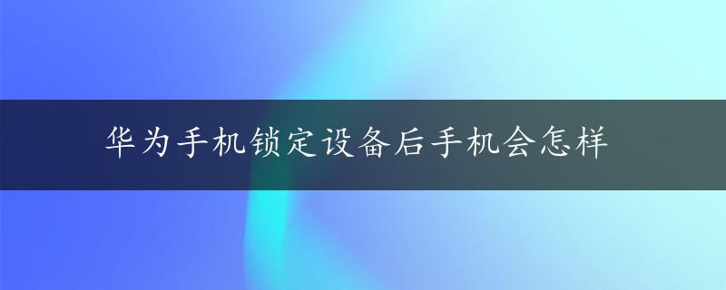 华为手机锁定设备后手机会怎样