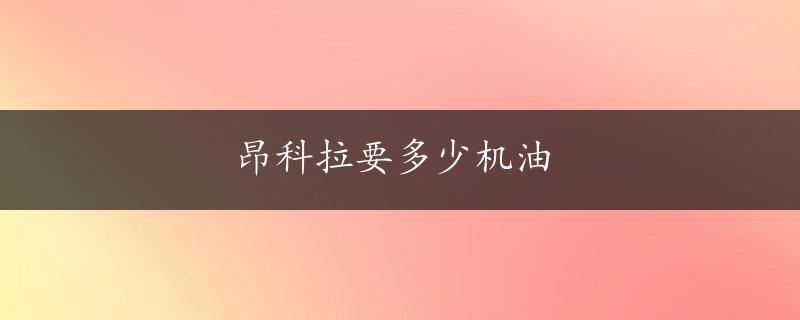 昂科拉要多少机油