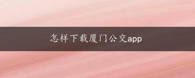 怎样下载厦门公交app