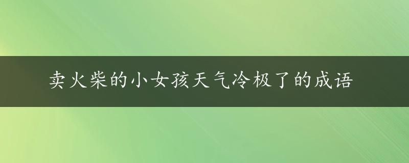 卖火柴的小女孩天气冷极了的成语