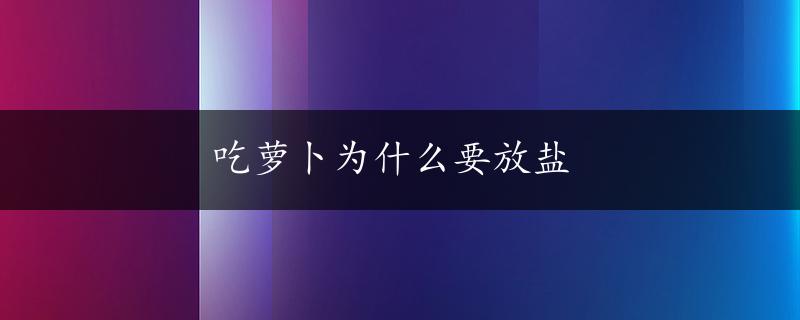 吃萝卜为什么要放盐